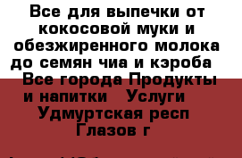 Все для выпечки от кокосовой муки и обезжиренного молока до семян чиа и кэроба. - Все города Продукты и напитки » Услуги   . Удмуртская респ.,Глазов г.